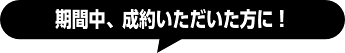 期間中、成約いただいた方に！